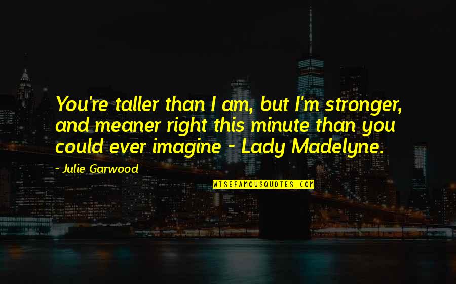 Madelyne Quotes By Julie Garwood: You're taller than I am, but I'm stronger, Madelyne Quotes By Julie Garwood: You're taller than I am, but I'm stronger,