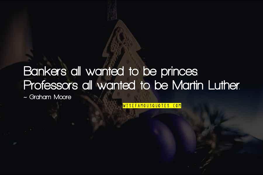 Madelyne Smith Quotes By Graham Moore: Bankers all wanted to be princes. Professors all