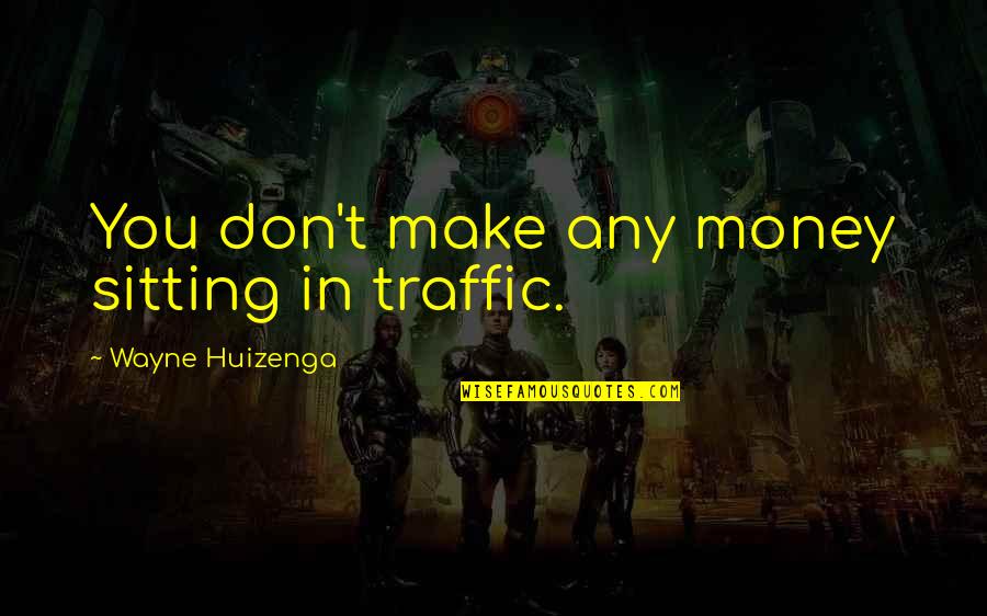 Madelyne Tolentino Quotes By Wayne Huizenga: You don't make any money sitting in traffic.