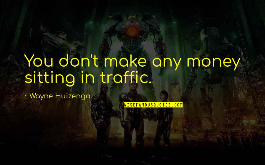 Madelyne Tolentino Quotes By Wayne Huizenga: You don't make any money sitting in traffic. Madelyne Tolentino Quotes By Wayne Huizenga: You don't make any money sitting in traffic.