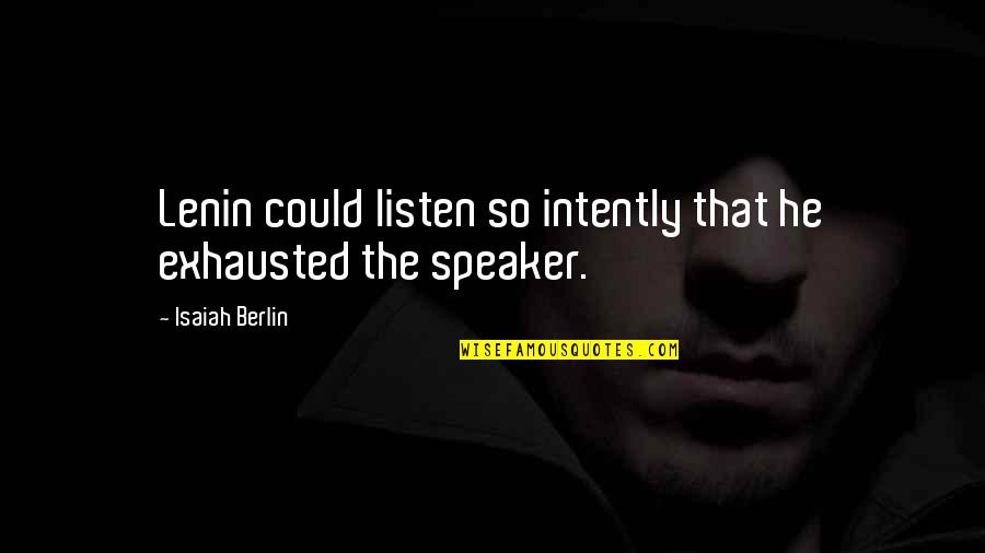 Madelyne Toogood Quotes By Isaiah Berlin: Lenin could listen so intently that he exhausted