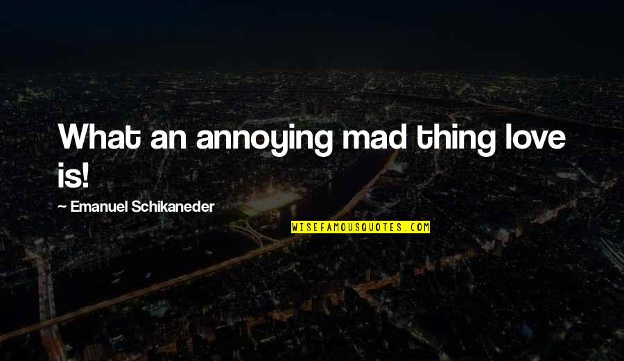 Madelynn Furlong Quotes By Emanuel Schikaneder: What an annoying mad thing love is! Madelynn Furlong Quotes By Emanuel Schikaneder: What an annoying mad thing love is!