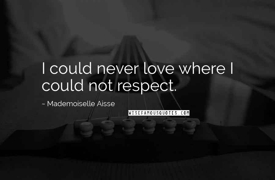 Mademoiselle Aisse quotes: I could never love where I could not respect.