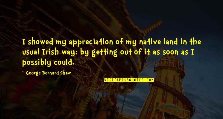 Maderas Los Alamitos Quotes By George Bernard Shaw: I showed my appreciation of my native land Maderas Los Alamitos Quotes By George Bernard Shaw: I showed my appreciation of my native land
