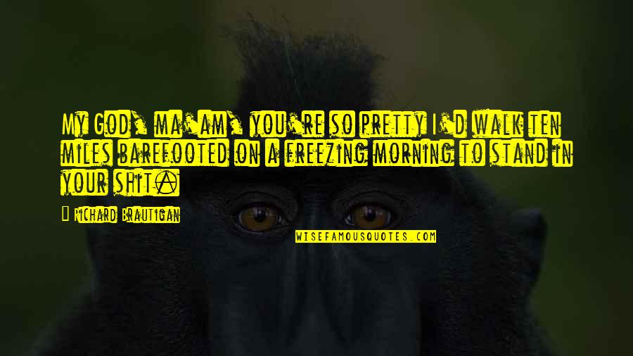 Maderas Tratadas Quotes By Richard Brautigan: My God, ma'am, you're so pretty I'd walk Maderas Tratadas Quotes By Richard Brautigan: My God, ma'am, you're so pretty I'd walk