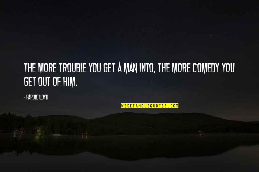 Maderemarkable Quotes By Harold Lloyd: The more trouble you get a man into,
