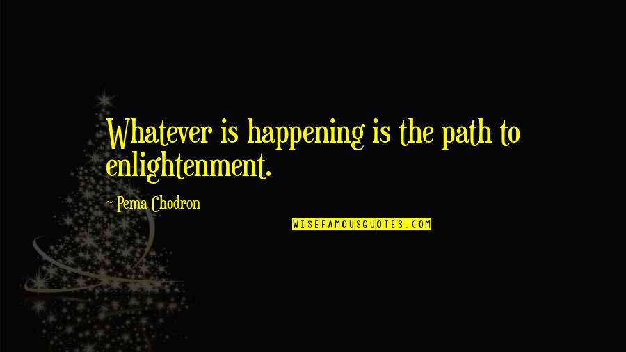 Maderemarkable Quotes By Pema Chodron: Whatever is happening is the path to enlightenment.