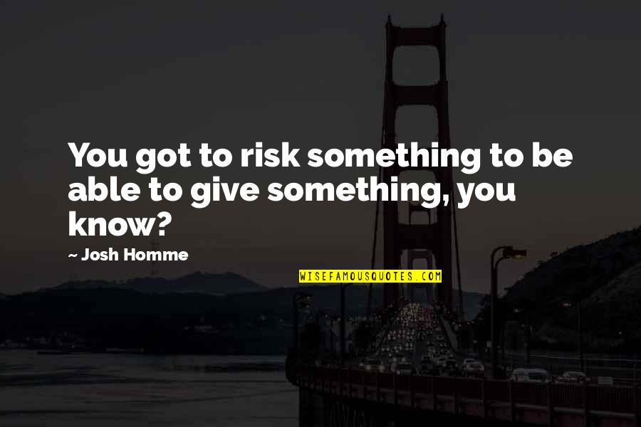 Maderna Quotes By Josh Homme: You got to risk something to be able
