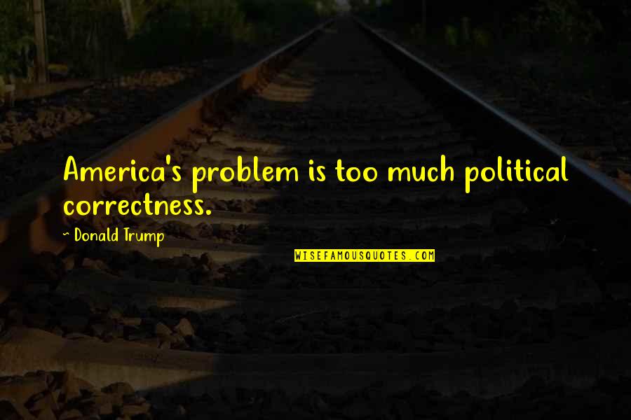 Madewell Clothing Quotes By Donald Trump: America's problem is too much political correctness.
