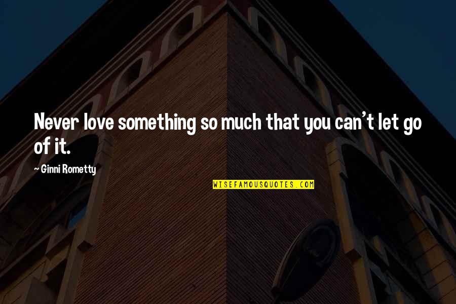 Madforyarn Quotes By Ginni Rometty: Never love something so much that you can't Madforyarn Quotes By Ginni Rometty: Never love something so much that you can't