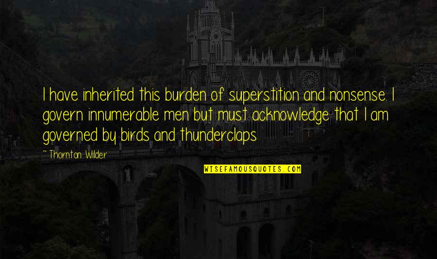 Madforyarn Quotes By Thornton Wilder: I have inherited this burden of superstition and Madforyarn Quotes By Thornton Wilder: I have inherited this burden of superstition and