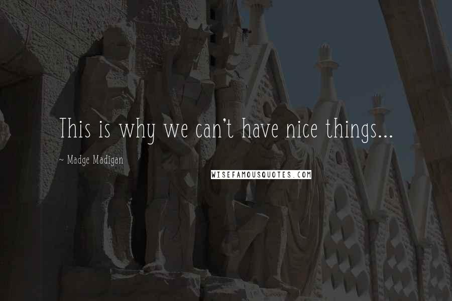 Madge Madigan quotes: This is why we can't have nice things...