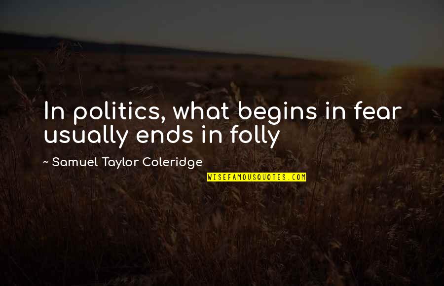 Madhhab Quotes By Samuel Taylor Coleridge: In politics, what begins in fear usually ends