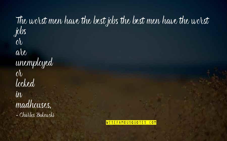 Madhouses Quotes By Charles Bukowski: The worst men have the best jobs the