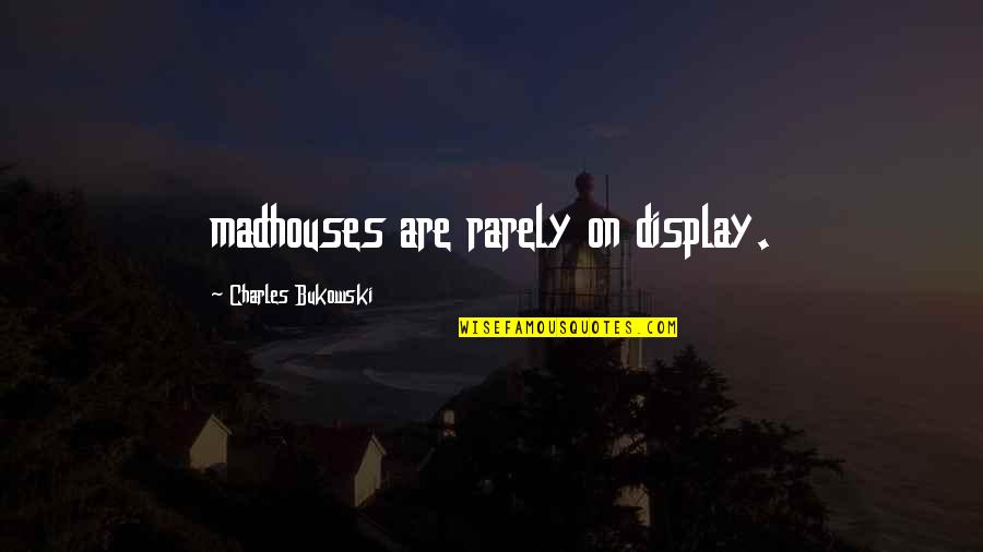 Madhouses Quotes By Charles Bukowski: madhouses are rarely on display.