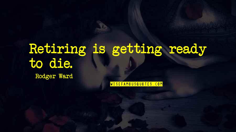 Madhuchanda Travels Quotes By Rodger Ward: Retiring is getting ready to die.