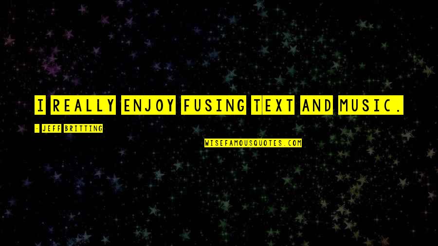 Madhukar Toradmal Quotes By Jeff Britting: I really enjoy fusing text and music. Madhukar Toradmal Quotes By Jeff Britting: I really enjoy fusing text and music.