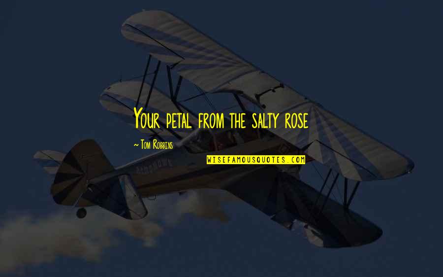 Madhulika Guhathakurta Quotes By Tom Robbins: Your petal from the salty rose Madhulika Guhathakurta Quotes By Tom Robbins: Your petal from the salty rose