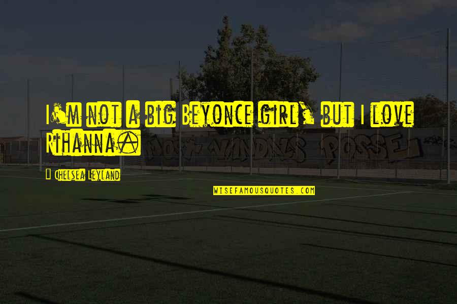Madhumitha Krishnamoorthy Quotes By Chelsea Leyland: I'm not a big Beyonce girl, but I Madhumitha Krishnamoorthy Quotes By Chelsea Leyland: I'm not a big Beyonce girl, but I