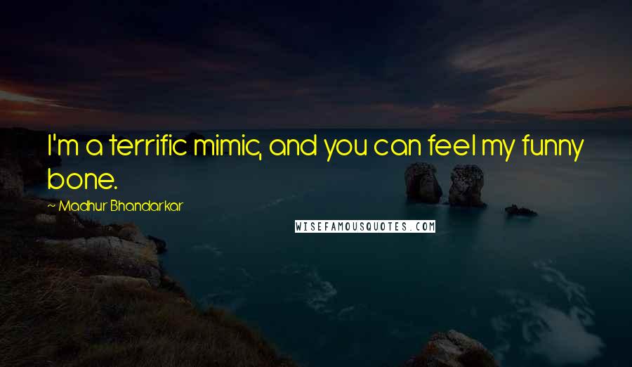 Madhur Bhandarkar quotes: I'm a terrific mimic, and you can feel my funny bone.