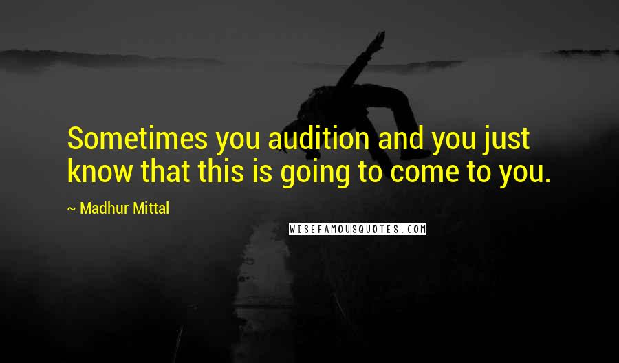 Madhur Mittal quotes: Sometimes you audition and you just know that this is going to come to you.