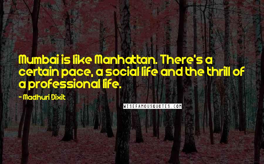 Madhuri Dixit quotes: Mumbai is like Manhattan. There's a certain pace, a social life and the thrill of a professional life.