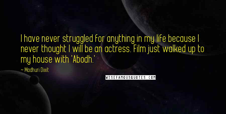 Madhuri Dixit quotes: I have never struggled for anything in my life because I never thought I will be an actress. Film just walked up to my house with 'Abodh.'