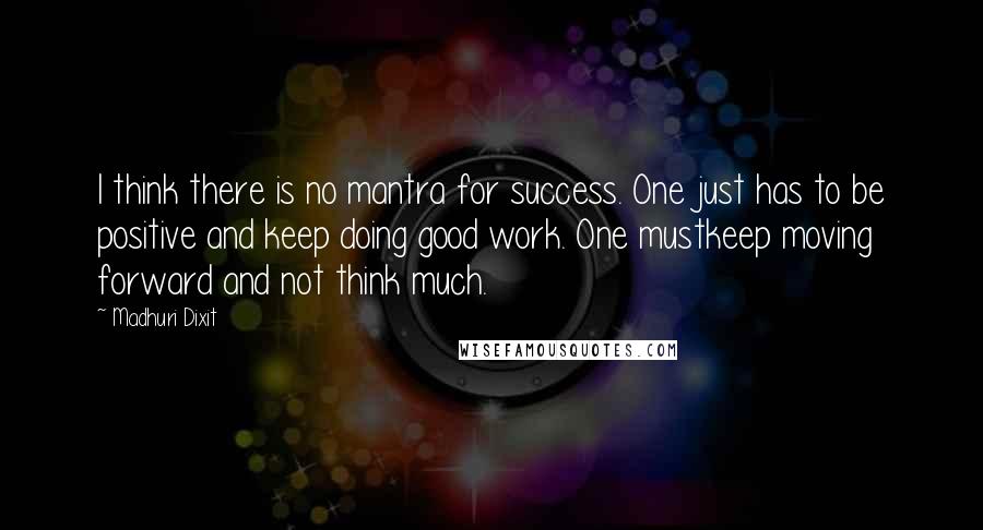 Madhuri Dixit quotes: I think there is no mantra for success. One just has to be positive and keep doing good work. One mustkeep moving forward and not think much.