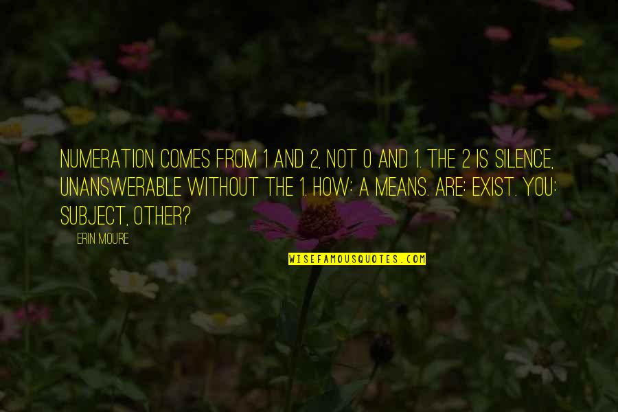 Madhusmita Biswal Quotes By Erin Moure: Numeration comes from 1 and 2, not
