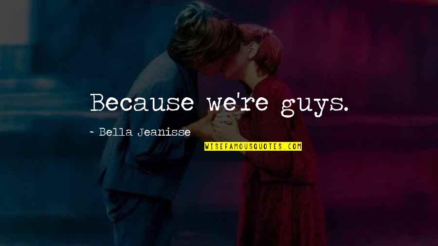 Madhusmita Das Quotes By Bella Jeanisse: Because we're guys. Madhusmita Das Quotes By Bella Jeanisse: Because we're guys.
