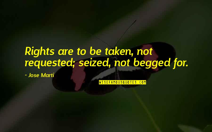 Madhusmita Quotes By Jose Marti: Rights are to be taken, not requested; seized,