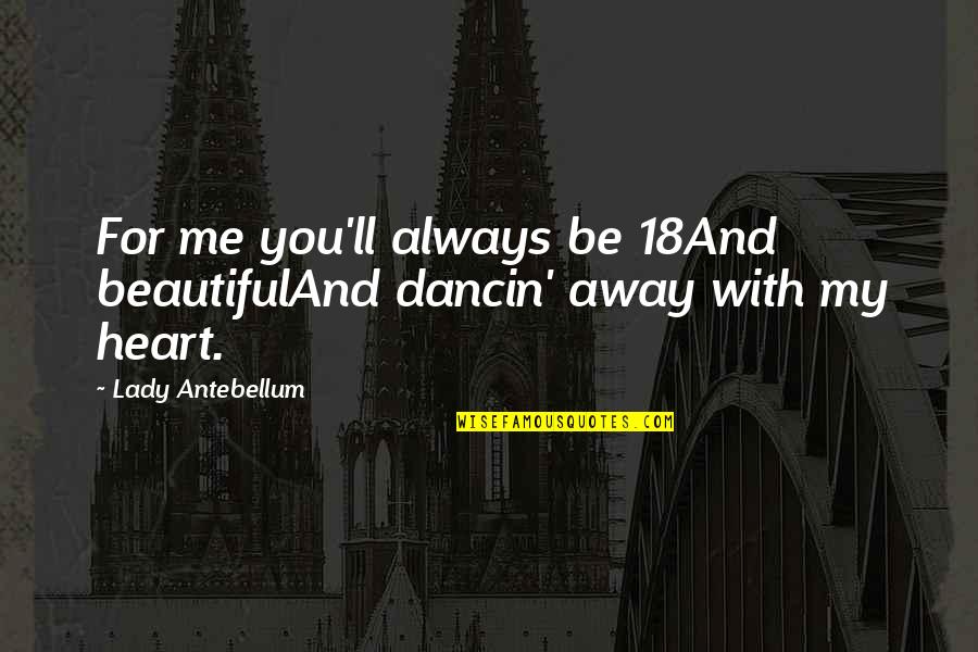 Madhyamam Gulf Quotes By Lady Antebellum: For me you'll always be 18And beautifulAnd dancin'