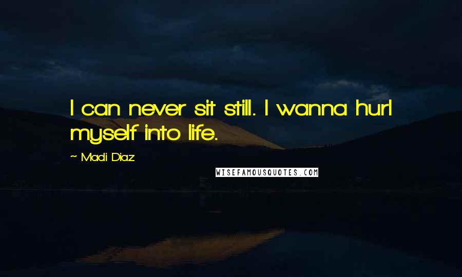 Madi Diaz quotes: I can never sit still. I wanna hurl myself into life. Madi Diaz quotes: I can never sit still. I wanna hurl myself into life.