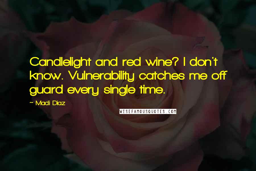 Madi Diaz quotes: Candlelight and red wine? I don't know. Vulnerability catches me off guard every single time. Madi Diaz quotes: Candlelight and red wine? I don't know. Vulnerability catches me off guard every single time.
