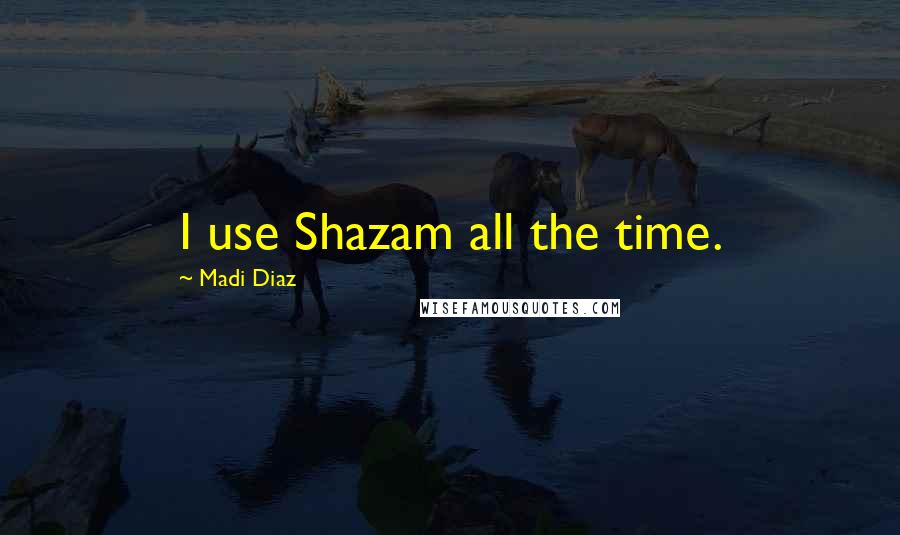 Madi Diaz quotes: I use Shazam all the time. Madi Diaz quotes: I use Shazam all the time.