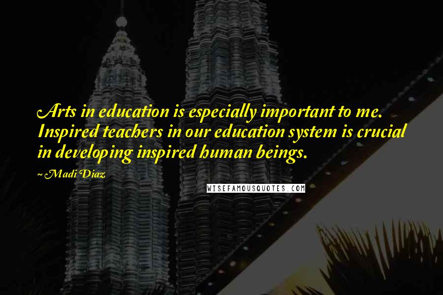Madi Diaz quotes: Arts in education is especially important to me. Inspired teachers in our education system is crucial in developing inspired human beings. Madi Diaz quotes: Arts in education is especially important to me. Inspired teachers in our education system is crucial in developing inspired human beings.