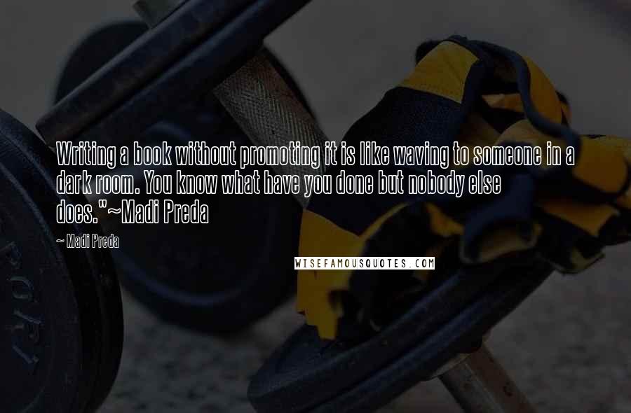 Madi Preda quotes: Writing a book without promoting it is like waving to someone in a dark room. You know what have you done but nobody else does."~Madi Preda