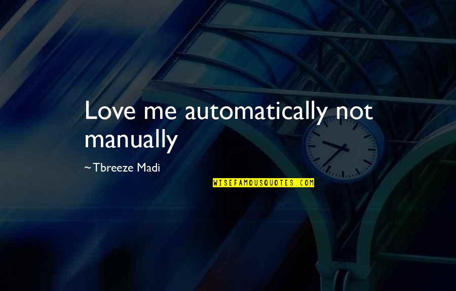 Madi Quotes By Tbreeze Madi: Love me automatically not manually Madi Quotes By Tbreeze Madi: Love me automatically not manually