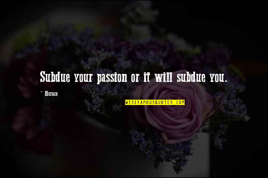 Madianos Quotes By Horace: Subdue your passion or it will subdue you.