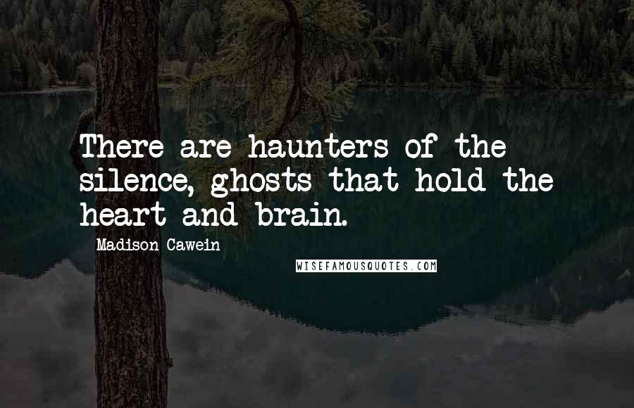 Madison Cawein quotes: There are haunters of the silence, ghosts that hold the heart and brain.