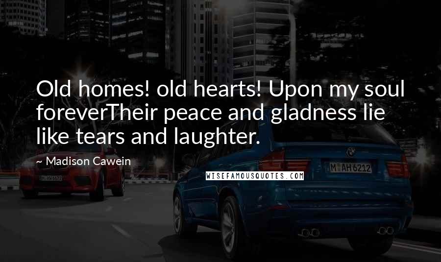 Madison Cawein quotes: Old homes! old hearts! Upon my soul foreverTheir peace and gladness lie like tears and laughter.