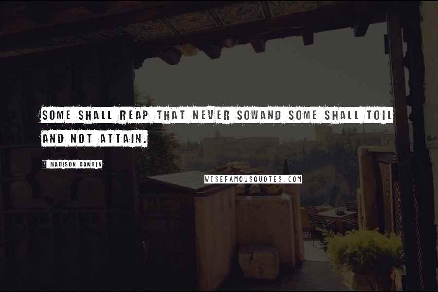 Madison Cawein quotes: Some shall reap that never sowAnd some shall toil and not attain.
