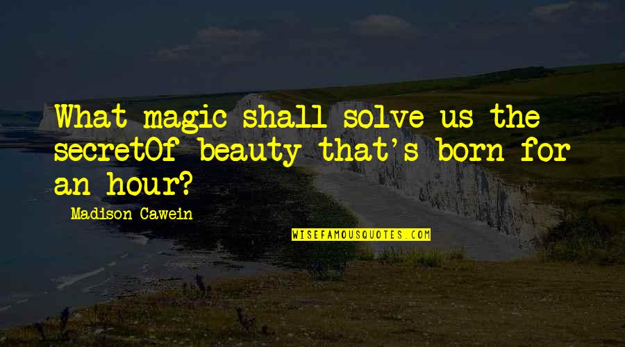 Madison Cawein Quotes By Madison Cawein: What magic shall solve us the secretOf beauty