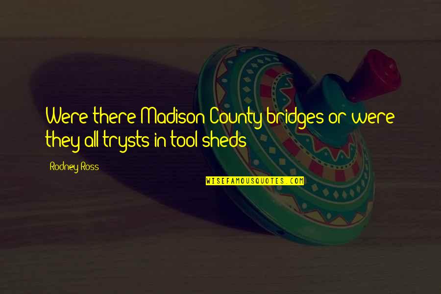 Madison County Bridges Quotes By Rodney Ross: Were there Madison County bridges or were they