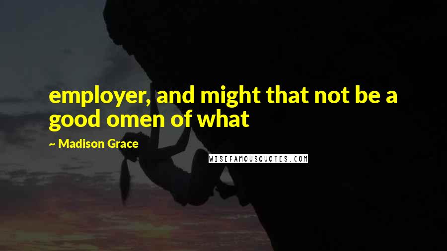 Madison Grace quotes: employer, and might that not be a good omen of what