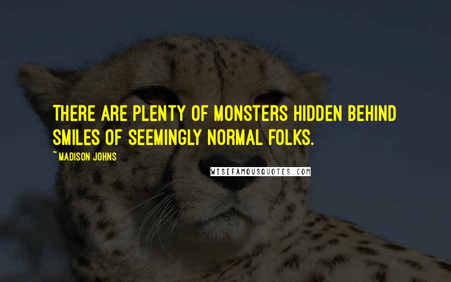 Madison Johns quotes: There are plenty of monsters hidden behind smiles of seemingly normal folks.