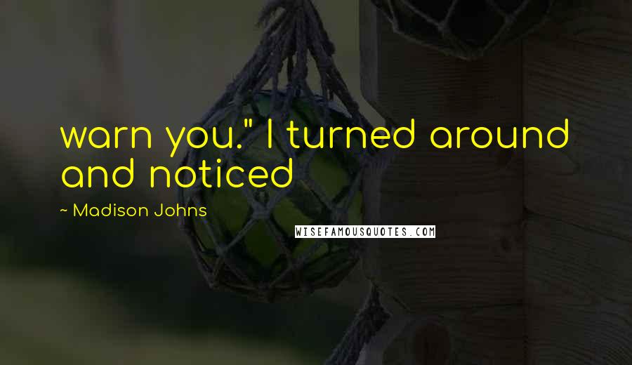 Madison Johns quotes: warn you." I turned around and noticed