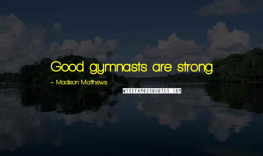Madison Matthews quotes: Good gymnasts are strong.