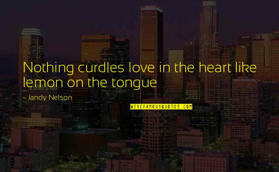 Madison Montgomery Quotes By Jandy Nelson: Nothing curdles love in the heart like lemon
