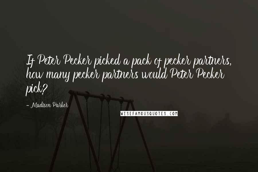 Madison Parker quotes: If Peter Pecker picked a pack of pecker partners, how many pecker partners would Peter Pecker pick?